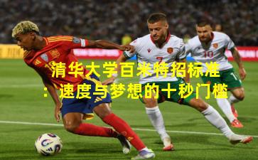 清华大学百米特招标准：速度与梦想的十秒门槛