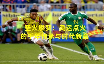 圣火燃梦：奥运点火的千年传承与时代新章