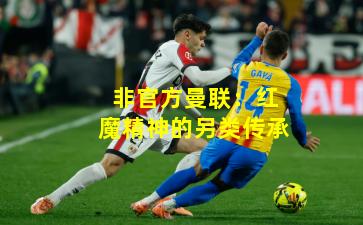 非官方曼联：红魔精神的另类传承