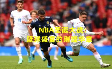 NBA圣诞大战：篮球盛宴的璀璨华章