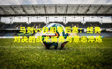 马刺vs快船季后赛:经典对决的战术博弈与意志淬炼