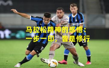 马拉松精神的感悟：一步一印，皆是修行