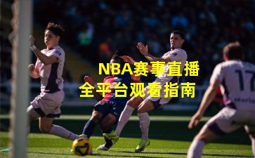 NBA赛事直播全平台观看指南